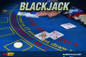 Blackjack là gì, tìm hiểu luật chơi blackjack, kinh nghiệm chơi thắng tại Vui123